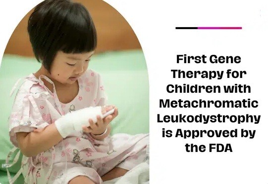 First Gene Therapy For Children With Metachromatic Leukodystrophy Is Approved By The FDA